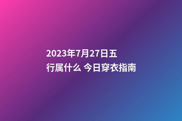 2023年7月27日五行属什么 今日穿衣指南